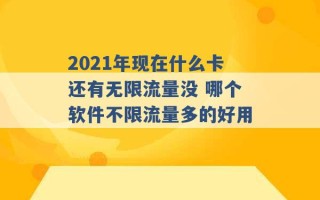 2021年现在什么卡还有无限流量没 哪个软件不限流量多的好用 