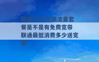 联通88元无限流量套餐是不是有免费宽带 联通最低消费多少送宽带 