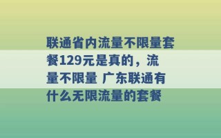 联通省内流量不限量套餐129元是真的，流量不限量 广东联通有什么无限流量的套餐 