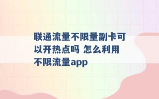 联通流量不限量副卡可以开热点吗 怎么利用不限流量app 