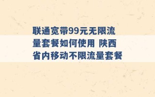 联通宽带99元无限流量套餐如何使用 陕西省内移动不限流量套餐 