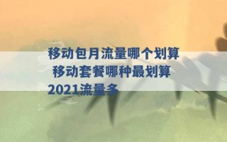 移动包月流量哪个划算 移动套餐哪种最划算2021流量多 