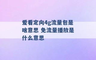 爱看定向4g流量包是啥意思 免流量播放是什么意思 