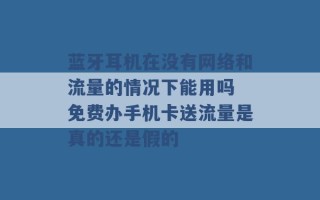 蓝牙耳机在没有网络和流量的情况下能用吗 免费办手机卡送流量是真的还是假的 