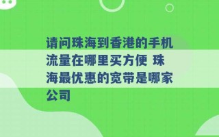 请问珠海到香港的手机流量在哪里买方便 珠海最优惠的宽带是哪家公司 