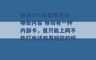 移动198元套餐包括哪些内容 移动有一种内部卡，是只能上网不能打电话和发短信的吗 