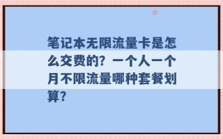 笔记本无限流量卡是怎么交费的？一个人一个月不限流量哪种套餐划算？ 