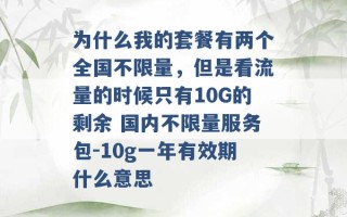 为什么我的套餐有两个全国不限量，但是看流量的时候只有10G的剩余 国内不限量服务包-10g一年有效期什么意思 