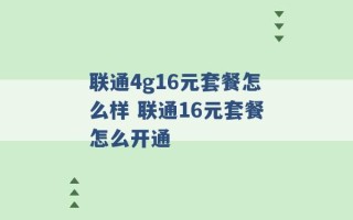 联通4g16元套餐怎么样 联通16元套餐怎么开通 