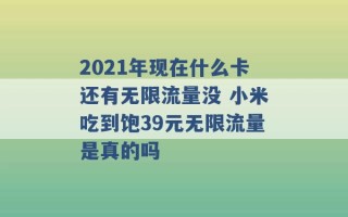 2021年现在什么卡还有无限流量没 小米吃到饱39元无限流量是真的吗 