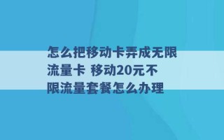 怎么把移动卡弄成无限流量卡 移动20元不限流量套餐怎么办理 