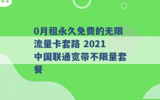 0月租永久免费的无限流量卡套路 2021中国联通宽带不限量套餐 