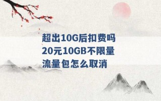 超出10G后扣费吗 20元10GB不限量流量包怎么取消 