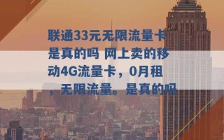 联通33元无限流量卡是真的吗 网上卖的移动4G流量卡，0月租，无限流量。是真的吗 