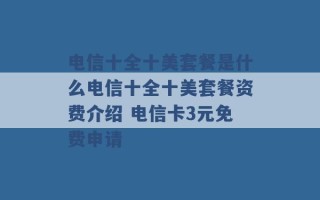 电信十全十美套餐是什么电信十全十美套餐资费介绍 电信卡3元免费申请 