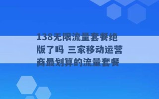 138无限流量套餐绝版了吗 三家移动运营商最划算的流量套餐 