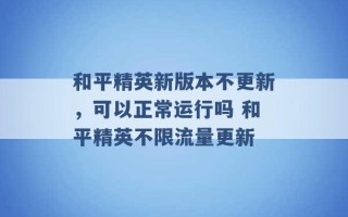 和平精英新版本不更新，可以正常运行吗 和平精英不限流量更新 