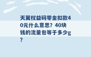 天翼权益码零金扣款40元什么意思？40块钱的流量包等于多少g？ 