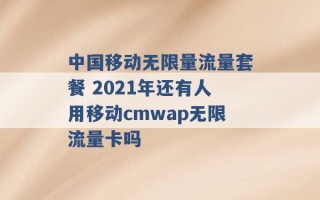 中国移动无限量流量套餐 2021年还有人用移动cmwap无限流量卡吗 