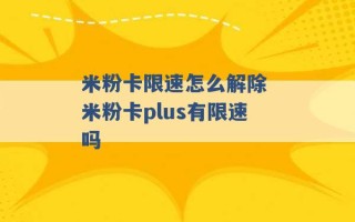 米粉卡限速怎么解除 米粉卡plus有限速吗 