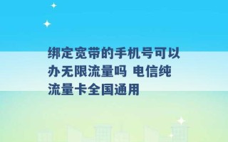 绑定宽带的手机号可以办无限流量吗 电信纯流量卡全国通用 