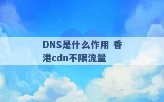 DNS是什么作用 香港cdn不限流量 