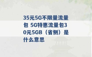 35元5G不限量流量包 5G特惠流量包30元5GB（省侧）是什么意思 