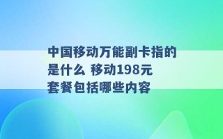 中国移动万能副卡指的是什么 移动198元套餐包括哪些内容 