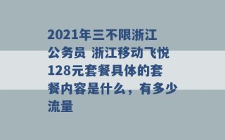 2021年三不限浙江公务员 浙江移动飞悦128元套餐具体的套餐内容是什么，有多少流量 