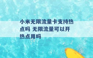 小米无限流量卡支持热点吗 无限流量可以开热点用吗 