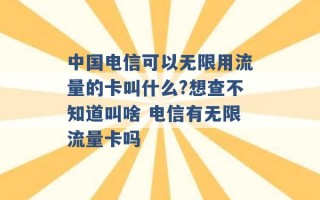 中国电信可以无限用流量的卡叫什么?想查不知道叫啥 电信有无限流量卡吗 