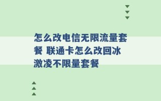 怎么改电信无限流量套餐 联通卡怎么改回冰激凌不限量套餐 