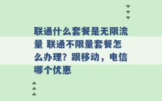 联通什么套餐是无限流量 联通不限量套餐怎么办理？跟移动，电信哪个优惠 