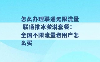 怎么办理联通无限流量 联通推冰激淋套餐：全国不限流量老用户怎么买 