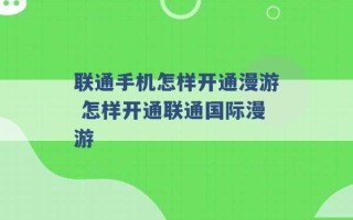 联通手机怎样开通漫游 怎样开通联通国际漫游 