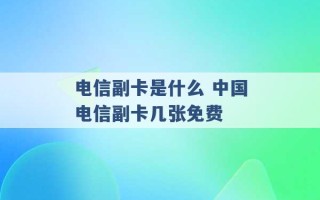 电信副卡是什么 中国电信副卡几张免费 