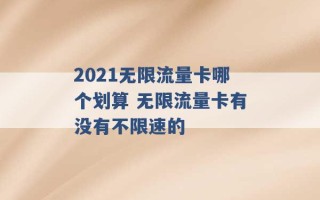 2021无限流量卡哪个划算 无限流量卡有没有不限速的 