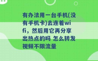 有办法用一台手机(没有手机卡)去连着wifi，然后用它再分享出热点的吗 怎么转发视频不限流量 