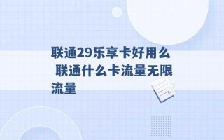 联通29乐享卡好用么 联通什么卡流量无限流量 