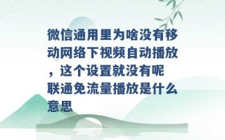 微信通用里为啥没有移动网络下视频自动播放，这个设置就没有呢 联通免流量播放是什么意思 