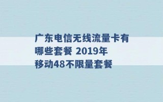 广东电信无线流量卡有哪些套餐 2019年移动48不限量套餐 