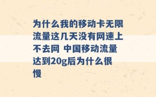 为什么我的移动卡无限流量这几天没有网速上不去网 中国移动流量达到20g后为什么很慢 