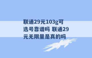 联通29元103g可选号靠谱吗 联通29元无限量是真的吗 