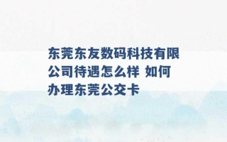 东莞东友数码科技有限公司待遇怎么样 如何办理东莞公交卡 