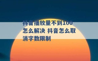 抖音播放量不到100怎么解决 抖音怎么取消字数限制 