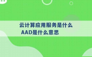 云计算应用服务是什么 AAD是什么意思 