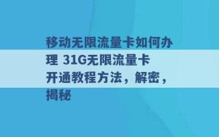 移动无限流量卡如何办理 31G无限流量卡开通教程方法，解密，揭秘 