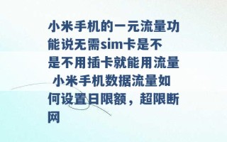 小米手机的一元流量功能说无需sim卡是不是不用插卡就能用流量 小米手机数据流量如何设置日限额，超限断网 