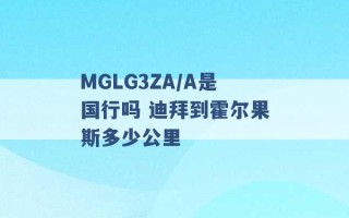 MGLG3ZA/A是国行吗 迪拜到霍尔果斯多少公里 