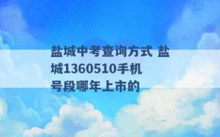 盐城中考查询方式 盐城1360510手机号段哪年上市的 